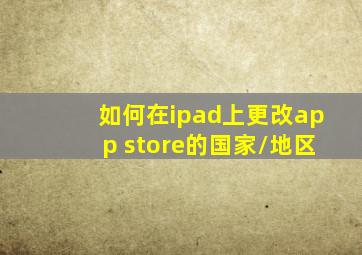 如何在ipad上更改app store的国家/地区